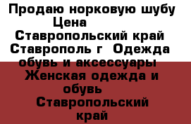 Продаю норковую шубу › Цена ­ 27 000 - Ставропольский край, Ставрополь г. Одежда, обувь и аксессуары » Женская одежда и обувь   . Ставропольский край